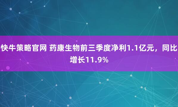 快牛策略官网 药康生物前三季度净利1.1亿元，同比增长11.9%