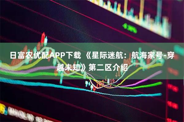 日富农优配APP下载 《星际迷航:航海家号-穿越未知》第二区介绍