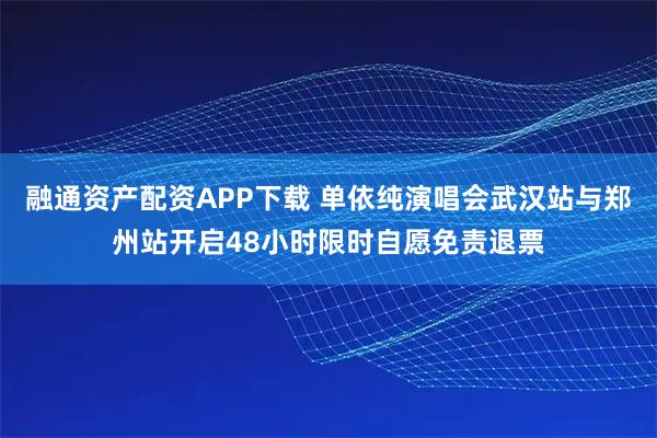 融通资产配资APP下载 单依纯演唱会武汉站与郑州站开启48小时限时自愿免责退票
