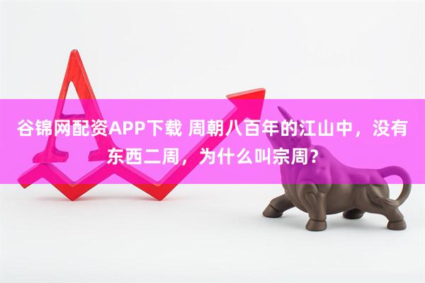 谷锦网配资APP下载 周朝八百年的江山中,没有东西二周,为什么叫宗周?