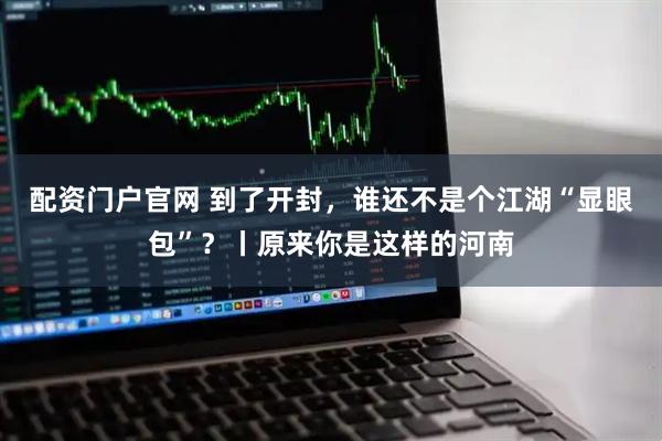 配资门户官网 到了开封，谁还不是个江湖“显眼包”？丨原来你是这样的河南